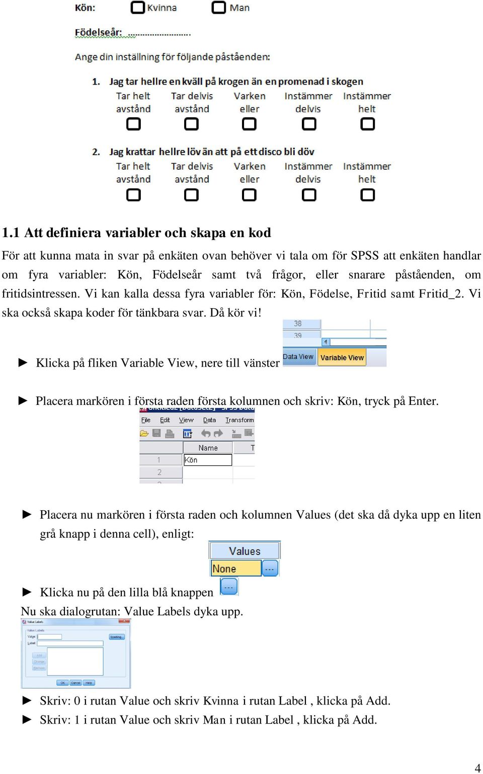 Klicka på fliken Variable View, nere till vänster Placera markören i första raden första kolumnen och skriv: Kön, tryck på Enter.