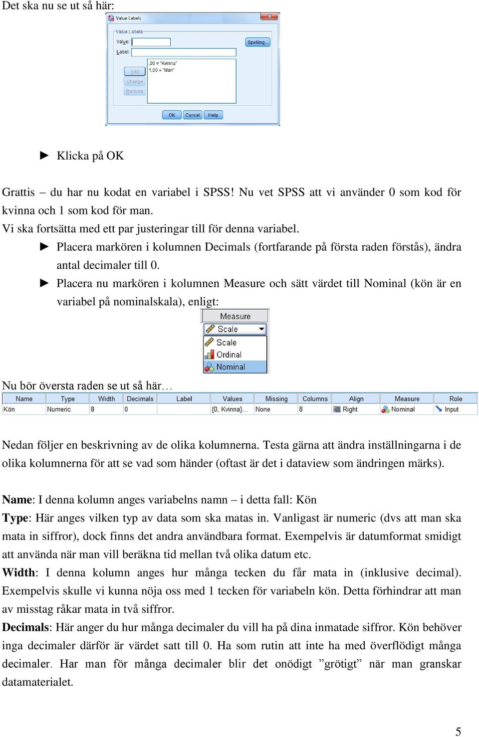 Placera nu markören i kolumnen Measure och sätt värdet till Nominal (kön är en variabel på nominalskala), enligt: Nu bör översta raden se ut så här Nedan följer en beskrivning av de olika kolumnerna.