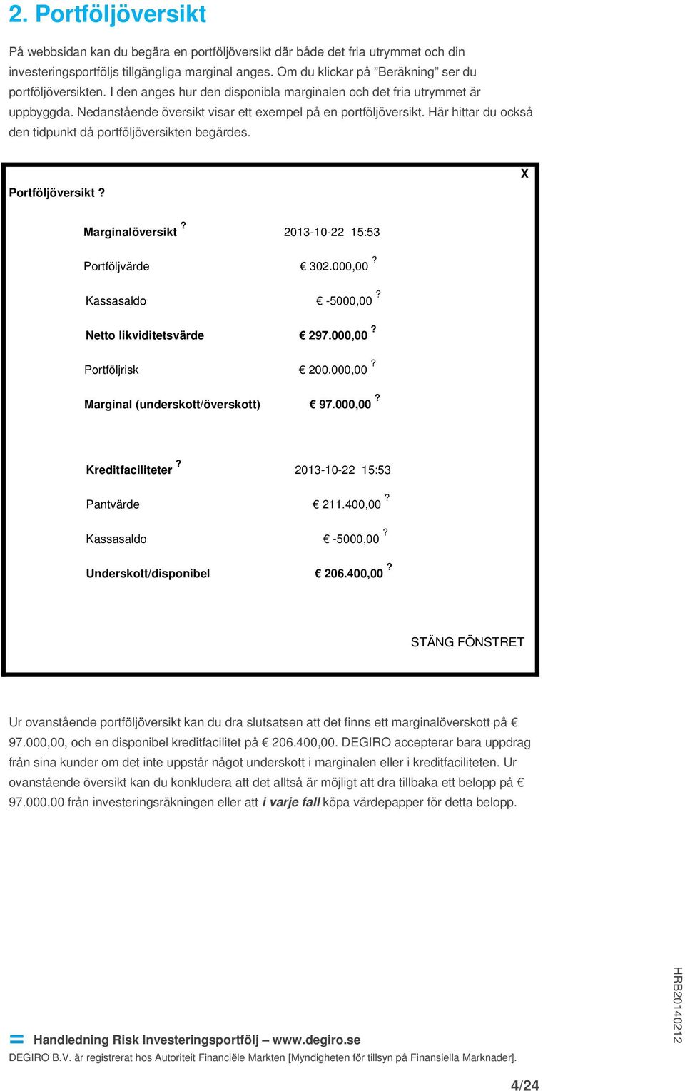 Här hittar du också den tidpunkt då portföljöversikten begärdes. Portföljöversikt? X Marginalöversikt? 2013-10-22 15:53 Portföljvärde 302.000,00? Kassasaldo -5000,00? Netto likviditetsvärde 297.