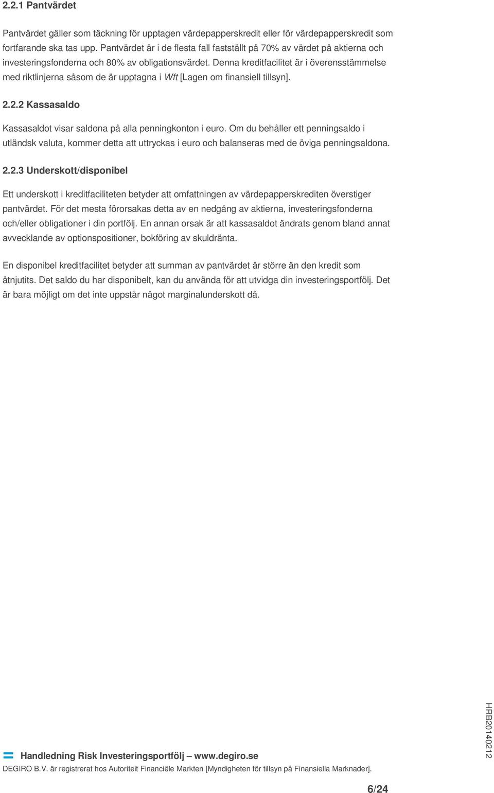 Denna kreditfacilitet är i överensstämmelse med riktlinjerna såsom de är upptagna i Wft [Lagen om finansiell tillsyn]. 2.2.2 Kassasaldo Kassasaldot visar saldona på alla penningkonton i euro.