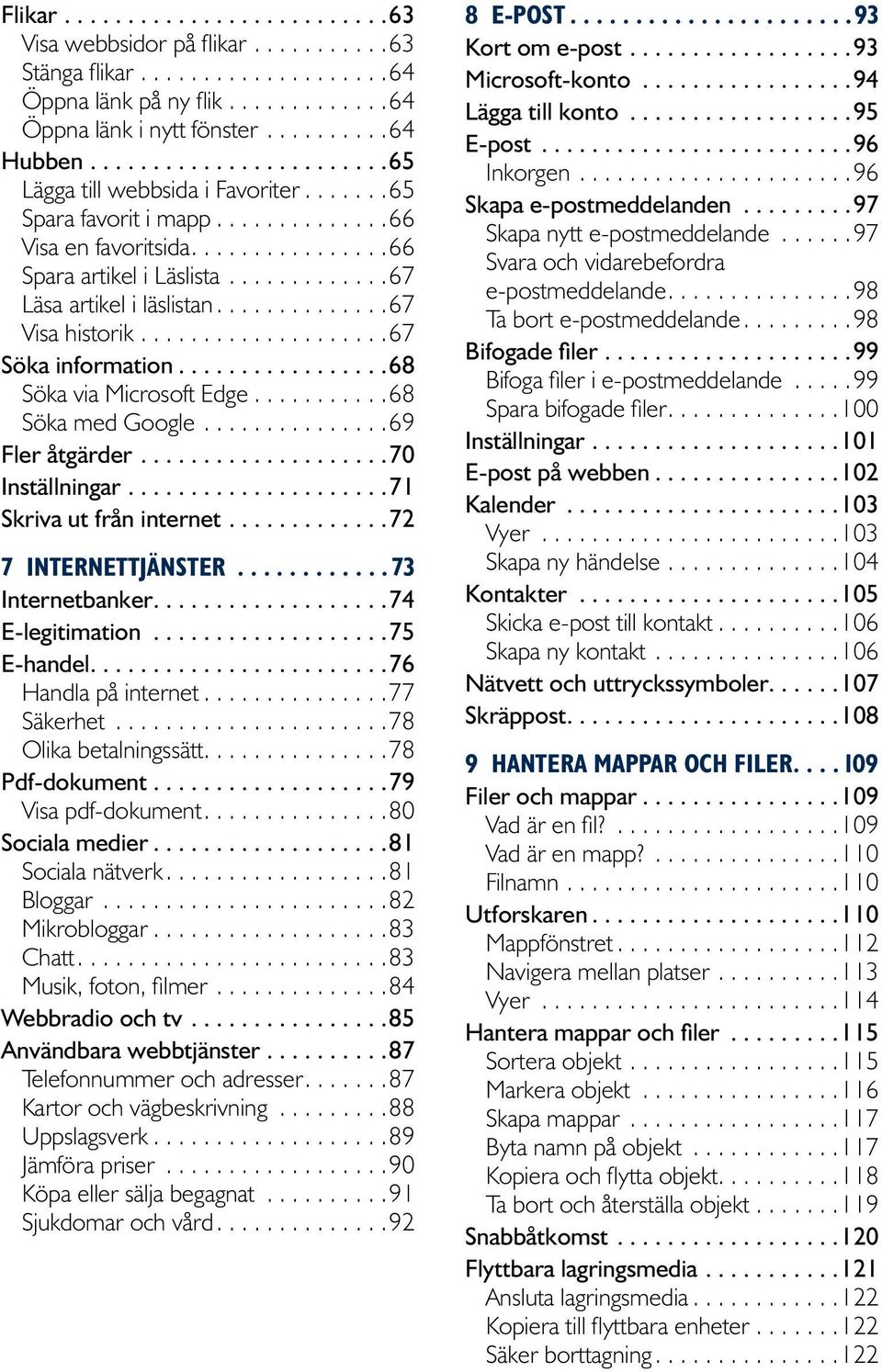 ... 69 Fler åtgärder...70 Inställningar...71 Skriva ut från internet...72 7 INTERNETTJÄNSTER... 73 Internetbanker...74 E-legitimation...75 E-handel........................76 Handla på internet.