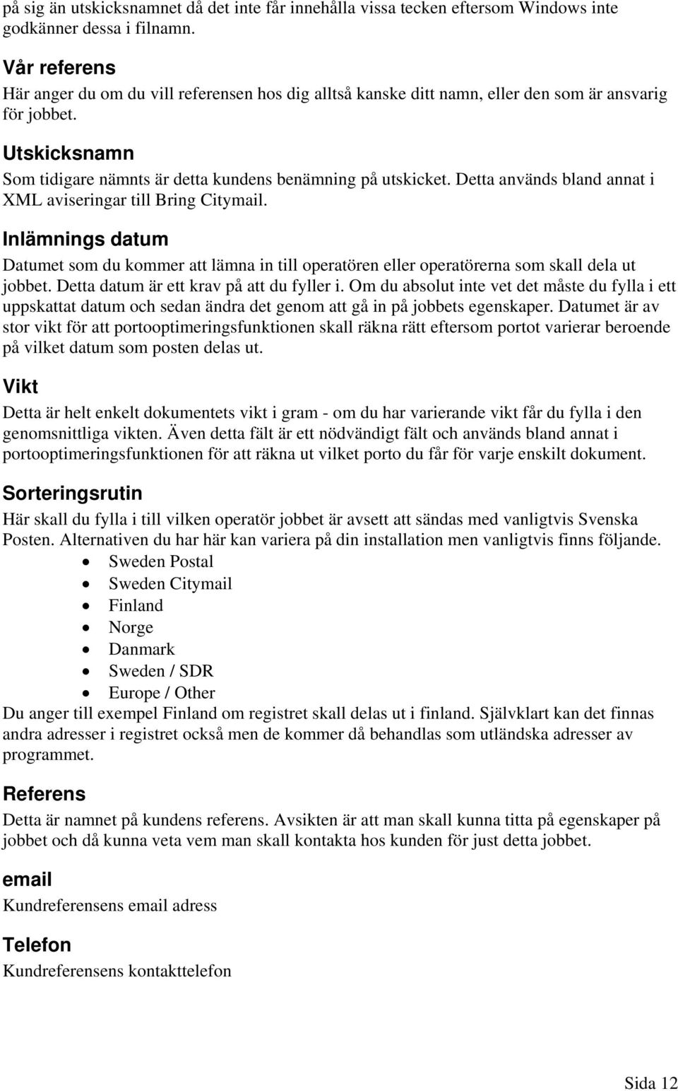 Detta används bland annat i XML aviseringar till Bring Citymail. Inlämnings datum Datumet som du kommer att lämna in till operatören eller operatörerna som skall dela ut jobbet.