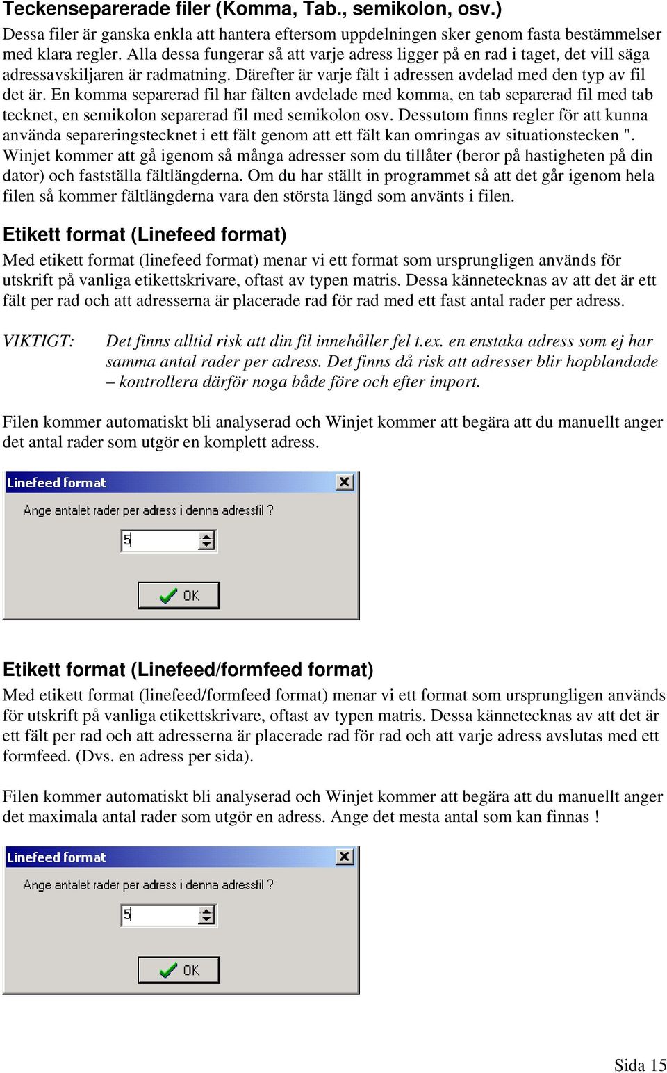 En komma separerad fil har fälten avdelade med komma, en tab separerad fil med tab tecknet, en semikolon separerad fil med semikolon osv.