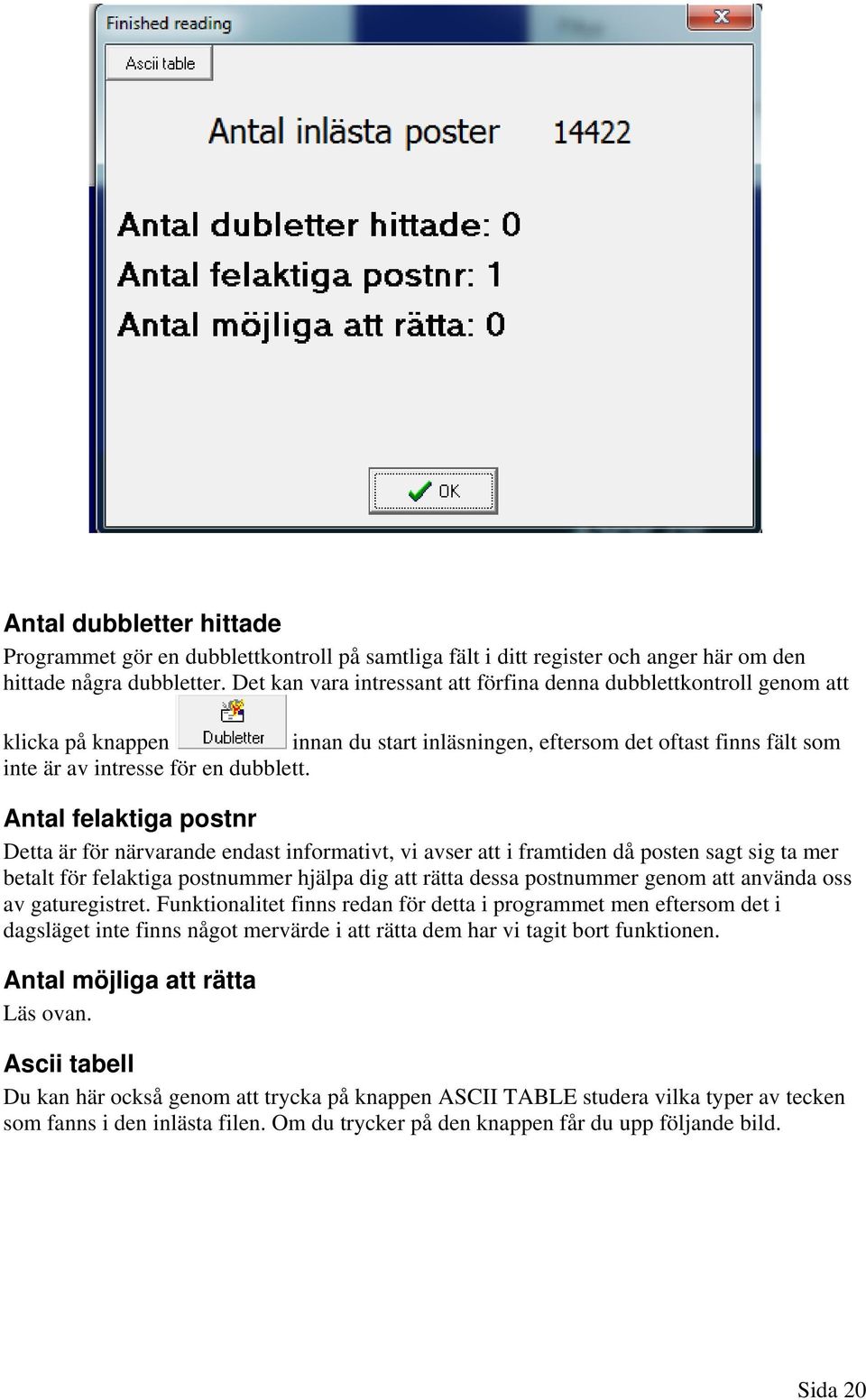 Antal felaktiga postnr Detta är för närvarande endast informativt, vi avser att i framtiden då posten sagt sig ta mer betalt för felaktiga postnummer hjälpa dig att rätta dessa postnummer genom att