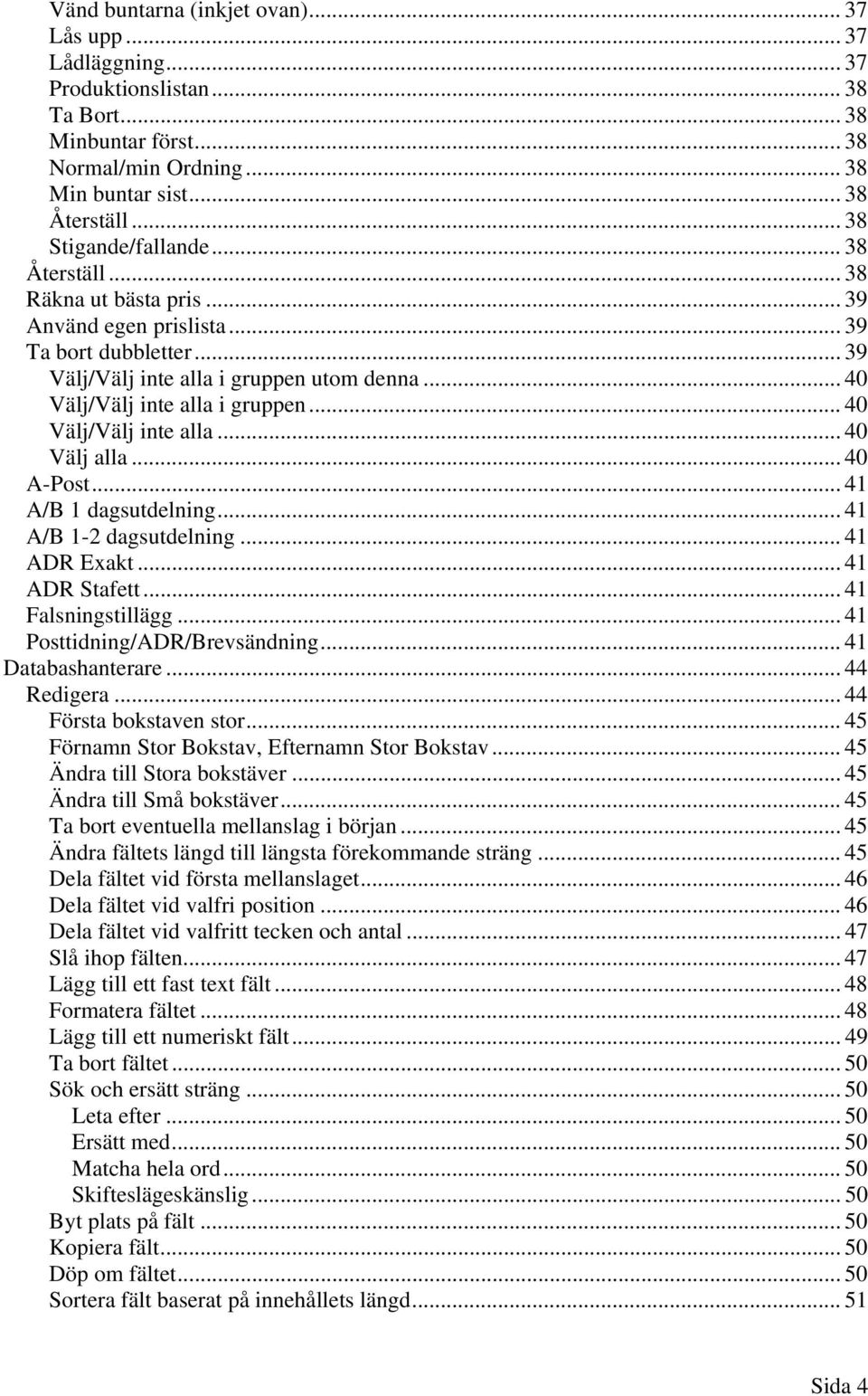 .. 40 Välj/Välj inte alla...40 Välj alla... 40 A-Post... 41 A/B 1 dagsutdelning...41 A/B 1-2 dagsutdelning... 41 ADR Exakt... 41 ADR Stafett... 41 Falsningstillägg... 41 Posttidning/ADR/Brevsändning.