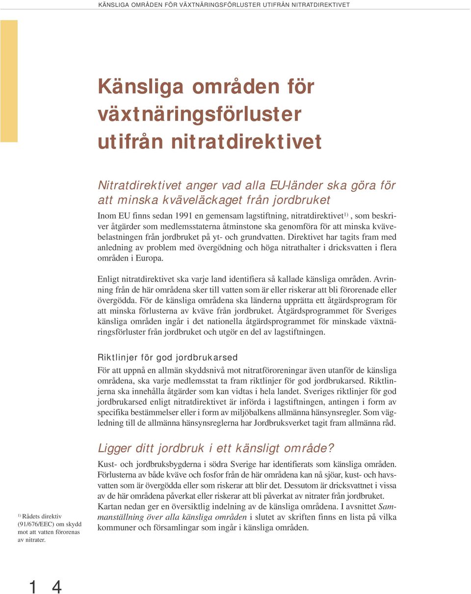 kvävebelastningen från jordbruket på yt- och grundvatten. Direktivet har tagits fram med anledning av problem med övergödning och höga nitrathalter i dricksvatten i flera områden i Europa.