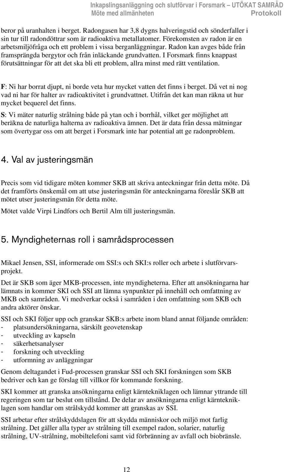 Förekomsten av radon är en arbetsmiljöfråga och ett problem i vissa berganläggningar. Radon kan avges både från framsprängda bergytor och från inläckande grundvatten.