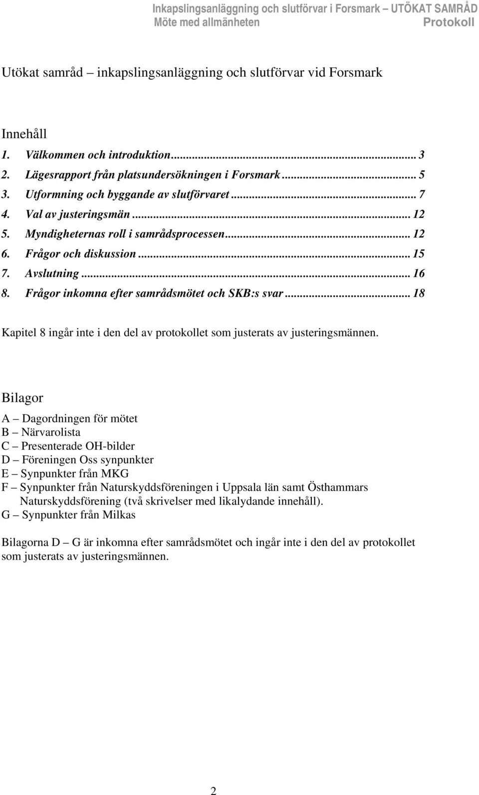 Frågor och diskussion... 15 7. Avslutning... 16 8. Frågor inkomna efter samrådsmötet och SKB:s svar... 18 Kapitel 8 ingår inte i den del av protokollet som justerats av justeringsmännen.