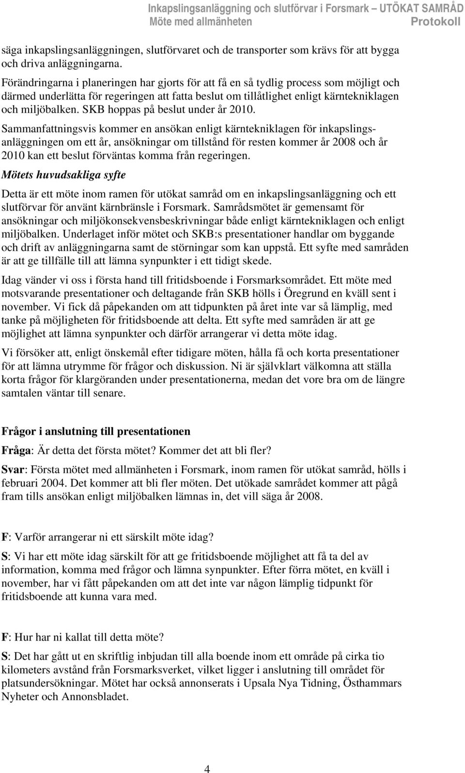 Förändringarna i planeringen har gjorts för att få en så tydlig process som möjligt och därmed underlätta för regeringen att fatta beslut om tillåtlighet enligt kärntekniklagen och miljöbalken.