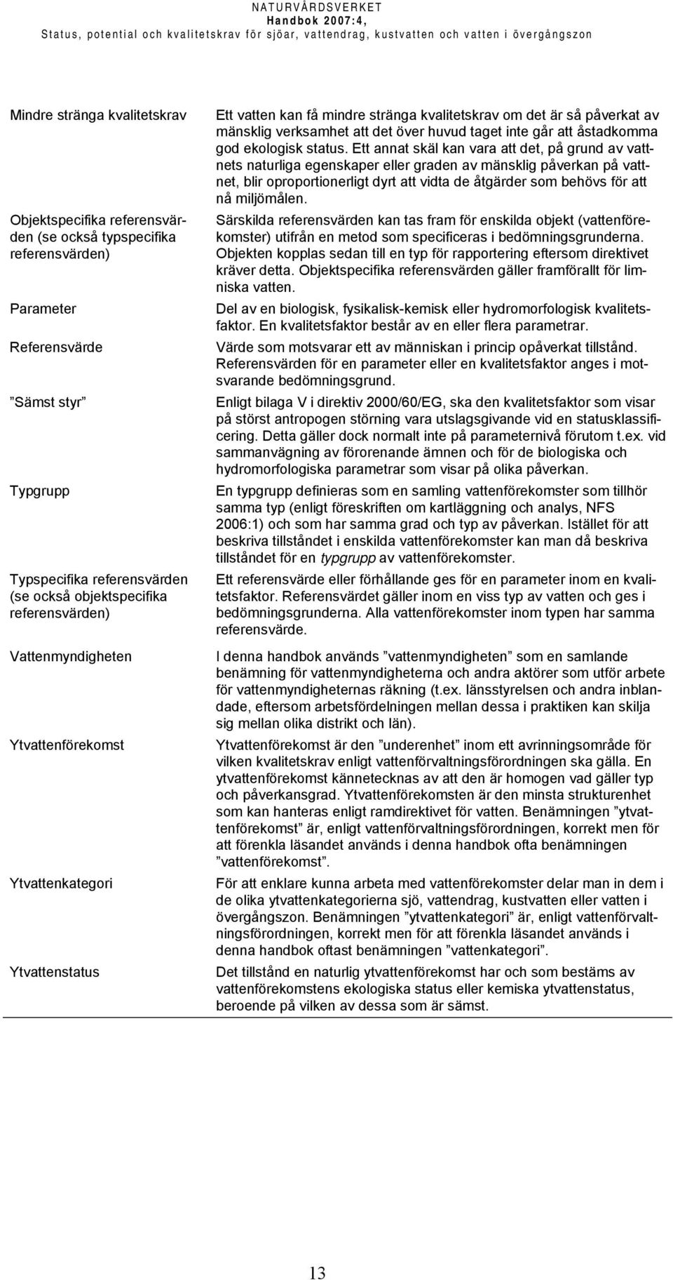 Ett vatten kan få mindre stränga kvalitetskrav om det är så påverkat av mänsklig verksamhet att det över huvud taget inte går att åstadkomma god ekologisk status.