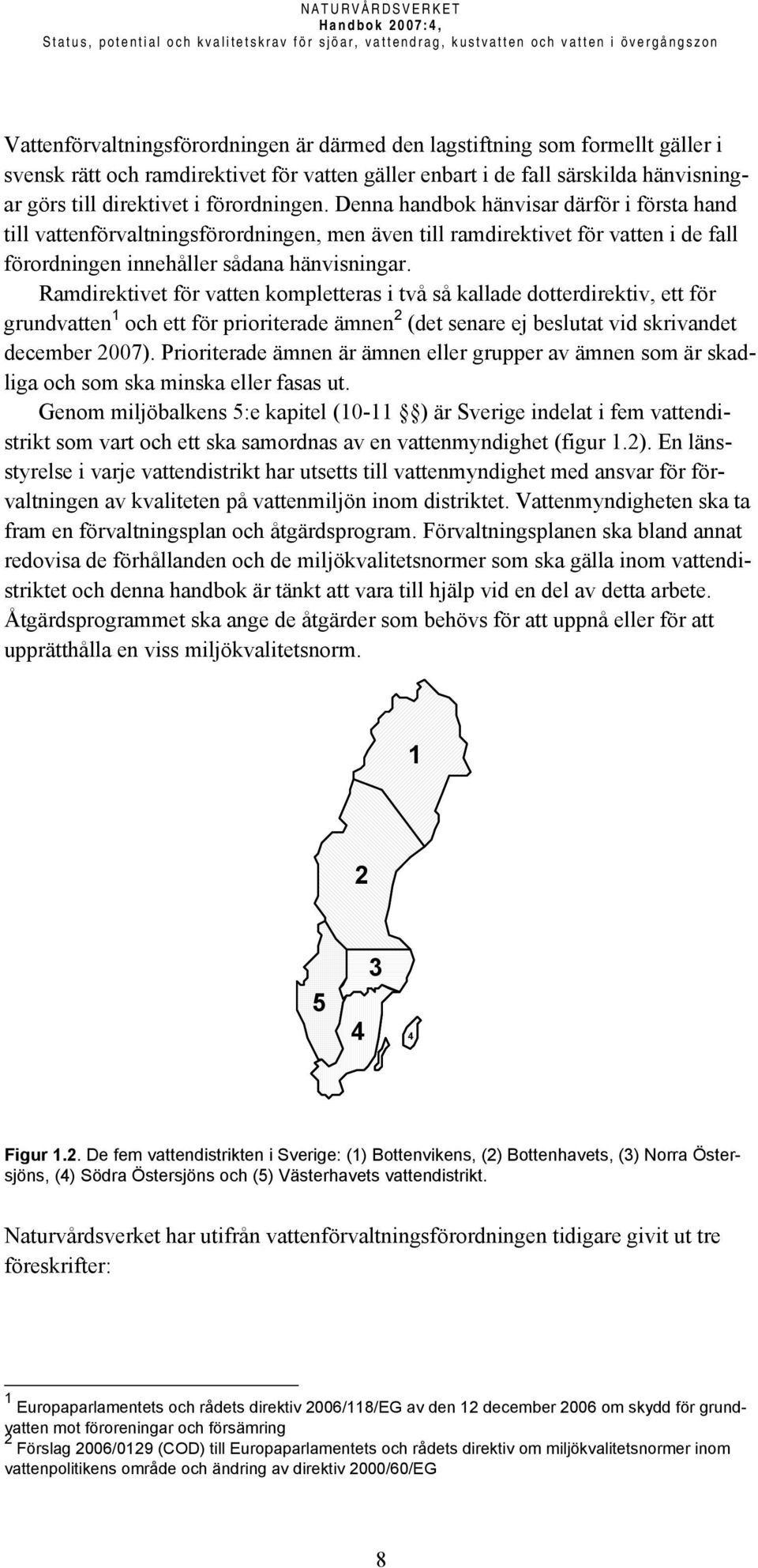 Denna handbok hänvisar därför i första hand till vattenförvaltningsförordningen, men även till ramdirektivet för vatten i de fall förordningen innehåller sådana hänvisningar.