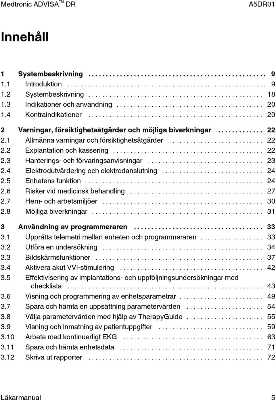 .. 23 2.4 Elektrodutvärdering och elektrodanslutning... 24 2.5 Enhetens funktion... 24 2.6 Risker vid medicinsk behandling... 27 2.7 Hem- och arbetsmiljöer... 30 2.8 Möjliga biverkningar.