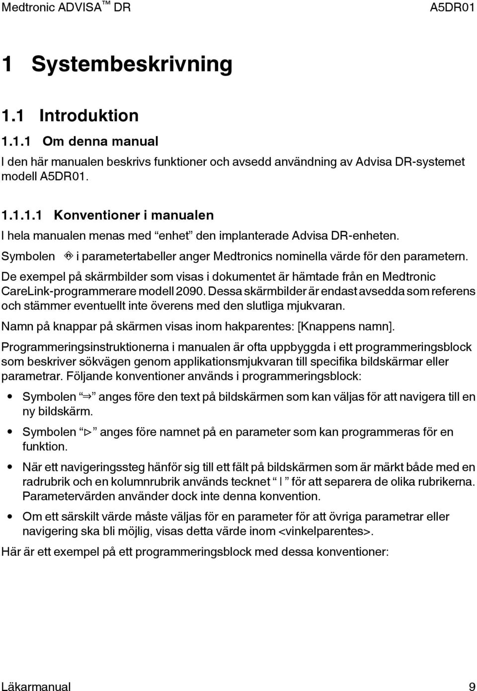 Dessa skärmbilder är endast avsedda som referens och stämmer eventuellt inte överens med den slutliga mjukvaran. Namn på knappar på skärmen visas inom hakparentes: [Knappens namn].