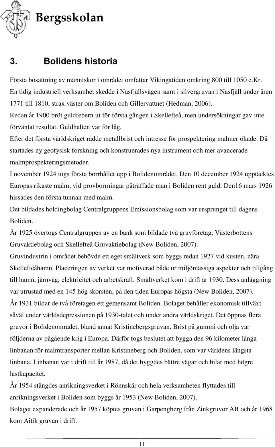 Redan år 1900 bröt guldfebern ut för första gången i Skellefteå, men undersökningar gav inte förväntat resultat. Guldhalten var för låg.