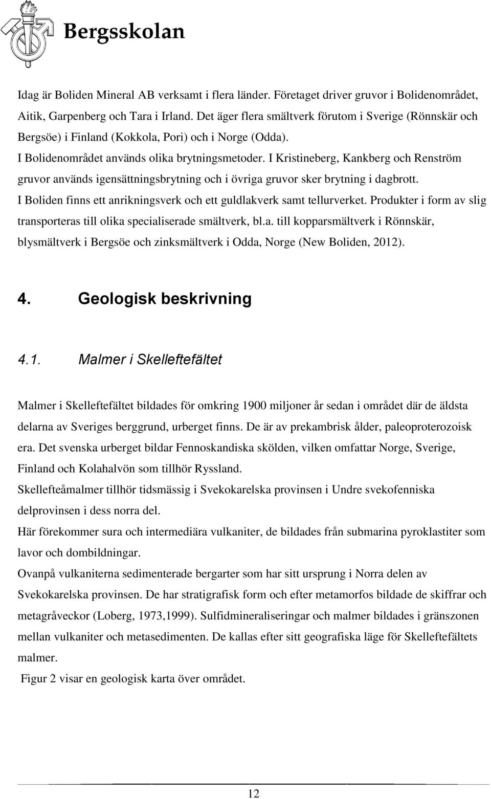 I Kristineberg, Kankberg och Renström gruvor används igensättningsbrytning och i övriga gruvor sker brytning i dagbrott. I Boliden finns ett anrikningsverk och ett guldlakverk samt tellurverket.