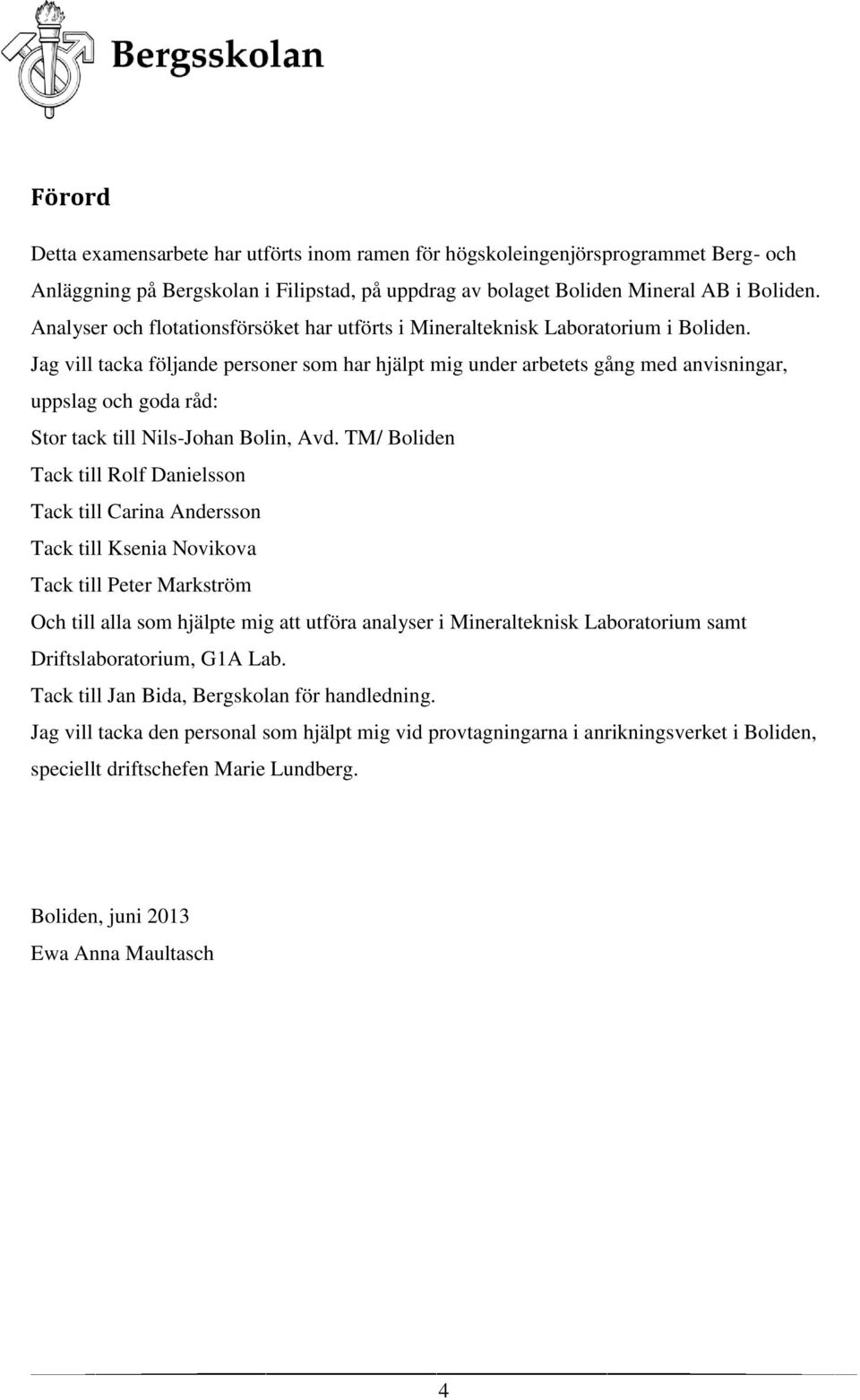 Jag vill tacka följande personer som har hjälpt mig under arbetets gång med anvisningar, uppslag och goda råd: Stor tack till Nils-Johan Bolin, Avd.