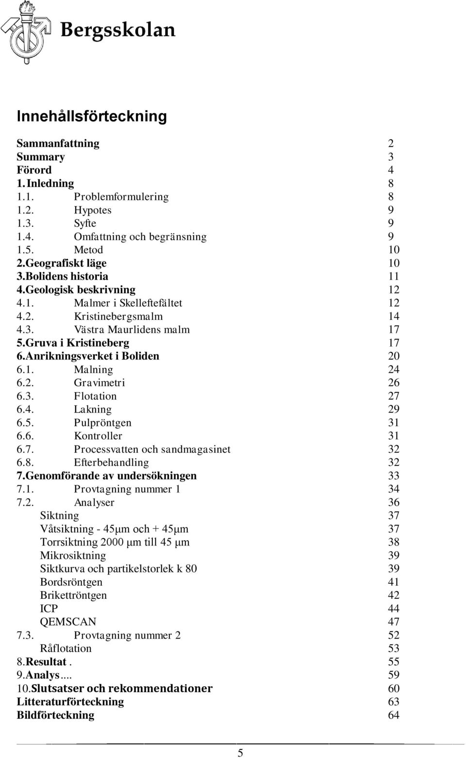 2. Gravimetri 26 6.3. Flotation 27 6.4. Lakning 29 6.5. Pulpröntgen 31 6.6. Kontroller 31 6.7. Processvatten och sandmagasinet 32 6.8. Efterbehandling 32 7.Genomförande av undersökningen 33 7.1. Provtagning nummer 1 34 7.