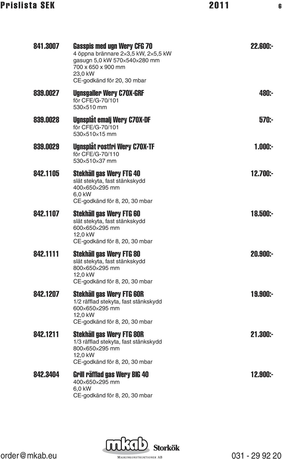 000:- för CFE/G-70/110 530 510 37 mm 842.1105 Stekhäll gas Wery FTG 40 12.700:- 400 650 295 mm 6,0 kw 842.1107 Stekhäll gas Wery FTG 60 18.500:- 600 650 295 mm 12,0 kw 842.