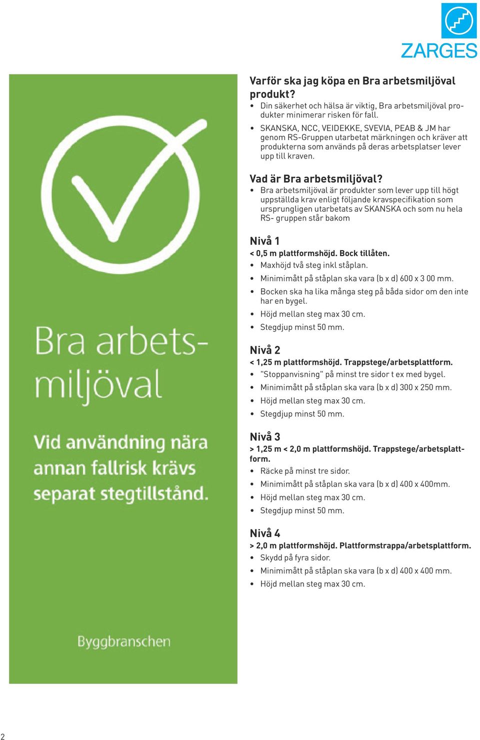 Bra arbetsmiljöval är produkter som lever upp till högt uppställda krav enligt följande kravspecifikation som ursprungligen utarbetats av SKANSKA och som nu hela RS- gruppen står bakom Nivå 1 < 0,5 m