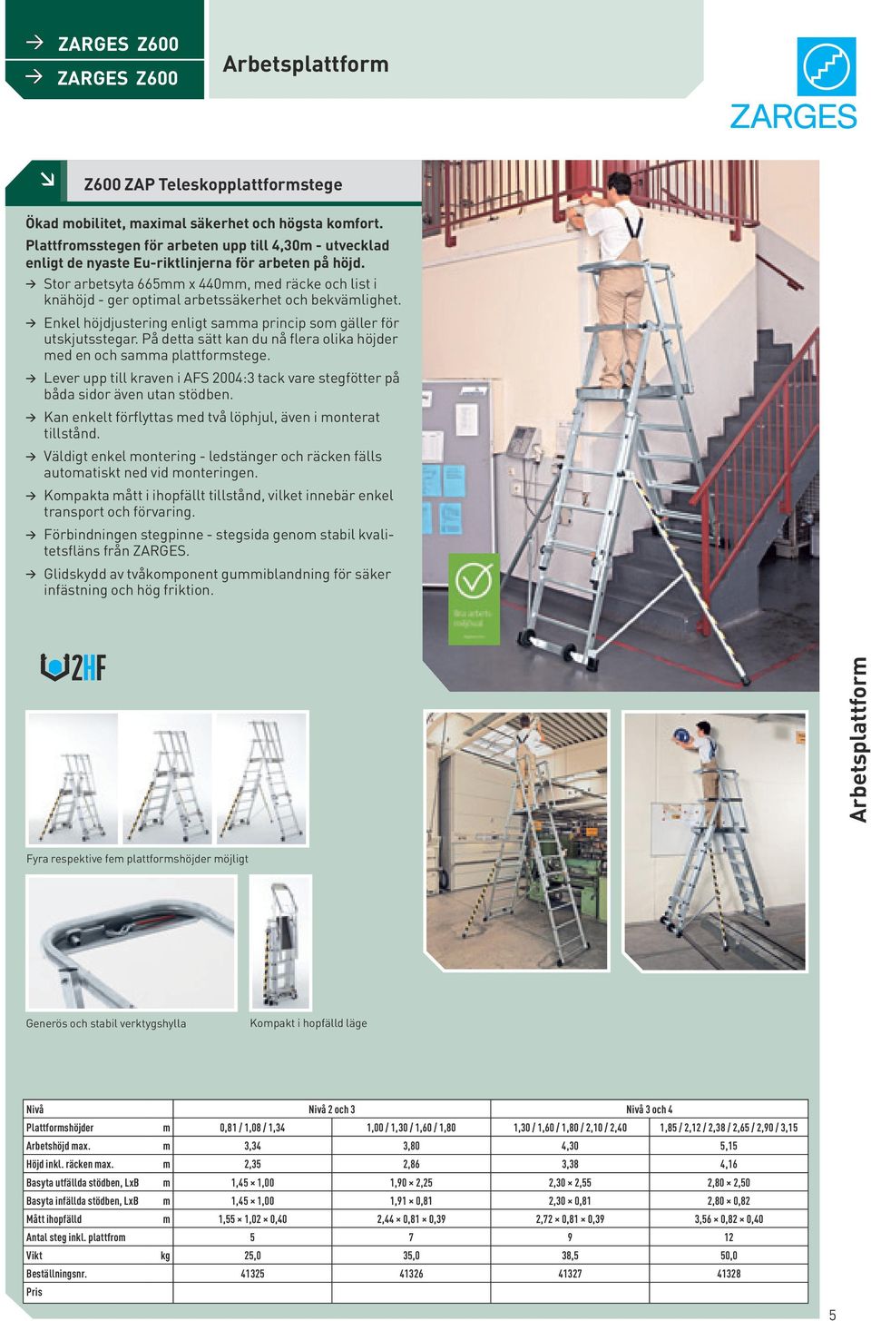 w Stor arbetsyta 665mm x 440mm, med räcke och list i knähöjd - ger optimal arbetssäkerhet och bekvämlighet. w Enkel höjdjustering enligt samma princip som gäller för utskjutsstegar.