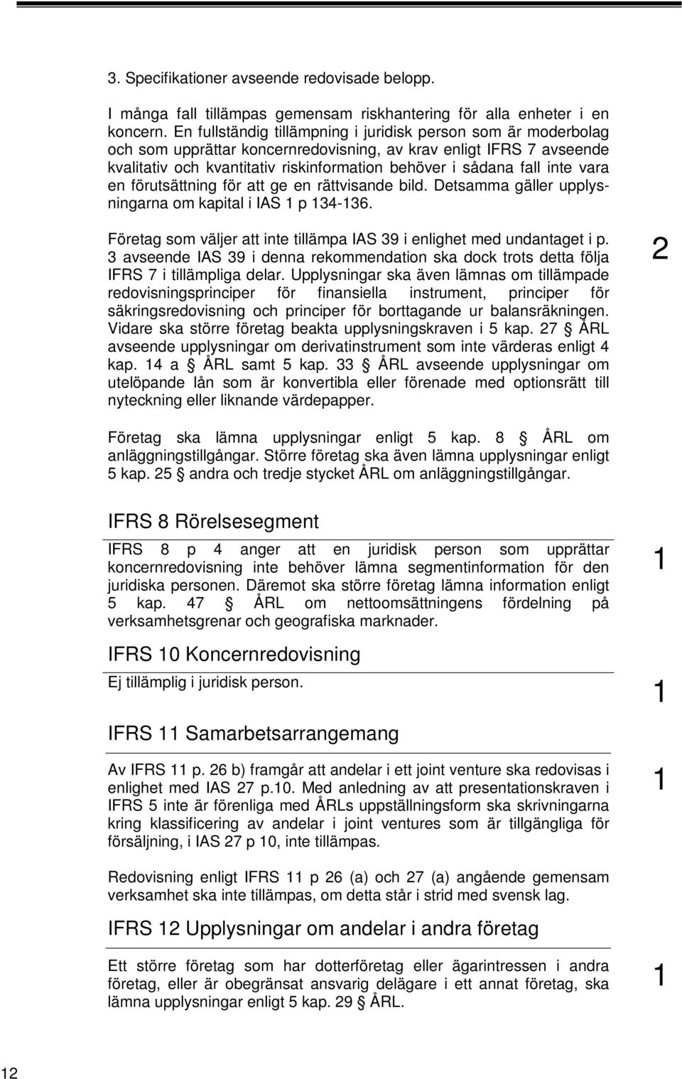 inte vara en förutsättning för att ge en rättvisande bild. Detsamma gäller upplysningarna om kapital i IAS p 34-36. Företag som väljer att inte tillämpa IAS 39 i enlighet med undantaget i p.