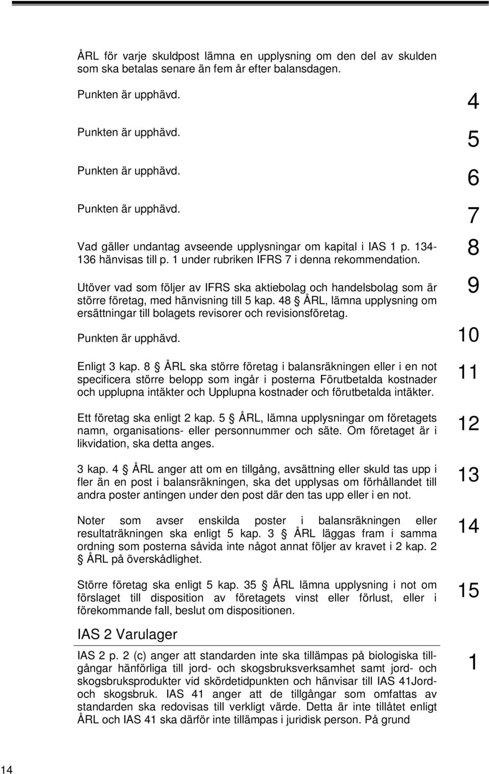 48 ÅRL, lämna upplysning om ersättningar till bolagets revisorer och revisionsföretag. Punkten är upphävd. 0 4 5 6 7 9 Enligt 3 kap.