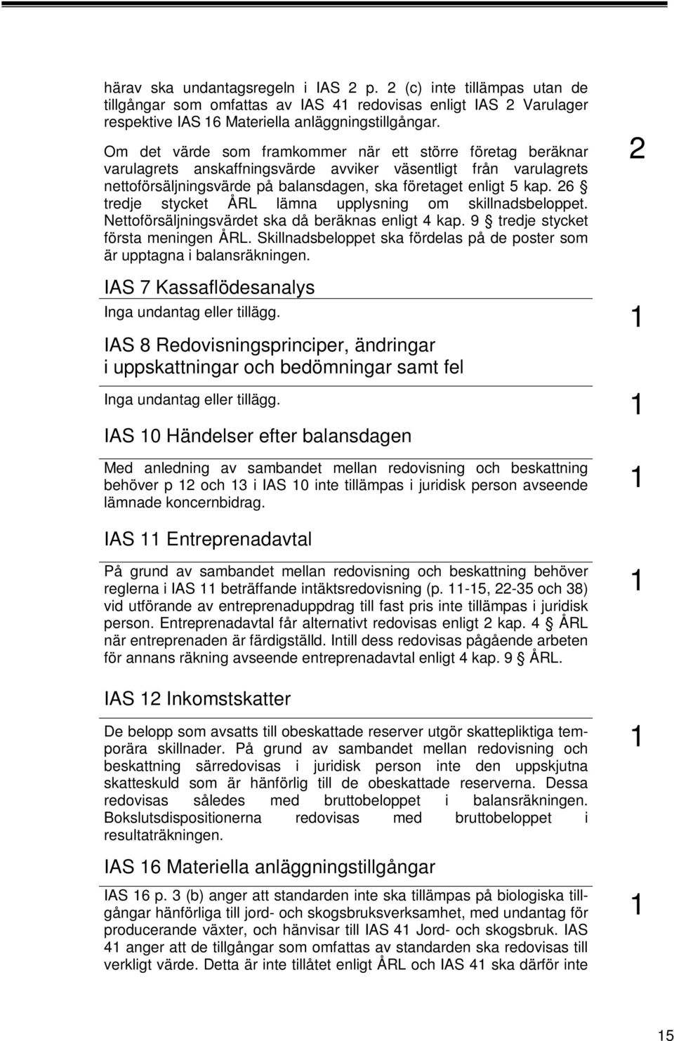 6 tredje stycket ÅRL lämna upplysning om skillnadsbeloppet. Nettoförsäljningsvärdet ska då beräknas enligt 4 kap. 9 tredje stycket första meningen ÅRL.