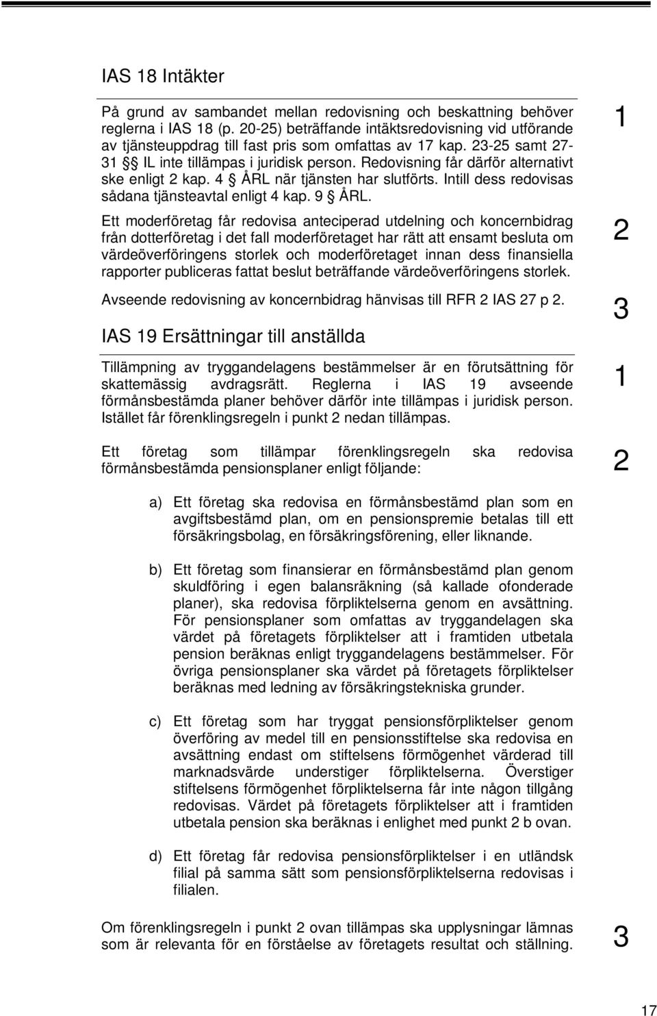 Redovisning får därför alternativt ske enligt kap. 4 ÅRL när tjänsten har slutförts. Intill dess redovisas sådana tjänsteavtal enligt 4 kap. 9 ÅRL.