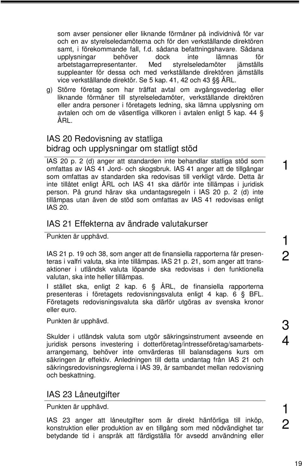 Med styrelseledamöter jämställs suppleanter för dessa och med verkställande direktören jämställs vice verkställande direktör. Se 5 kap. 4, 4 och 43 ÅRL.