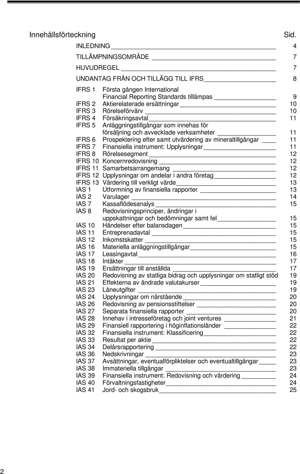 3 Rörelseförvärv 0 IFRS 4 Försäkringsavtal IFRS 5 Anläggningstillgångar som innehas för försäljning och avvecklade verksamheter IFRS 6 Prospektering efter samt utvärdering av mineraltillgångar IFRS 7