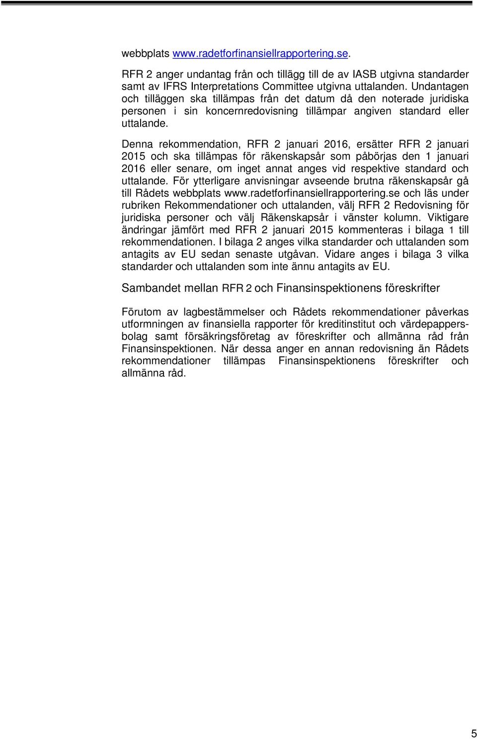 Denna rekommendation, RFR januari 06, ersätter RFR januari 05 och ska tillämpas för räkenskapsår som påbörjas den januari 06 eller senare, om inget annat anges vid respektive standard och uttalande.