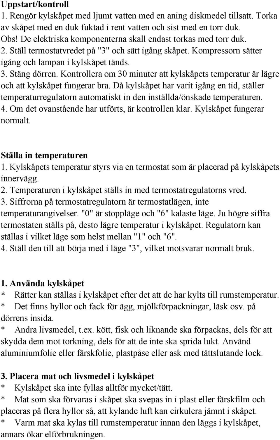 Kontrollera om 30 minuter att kylskåpets temperatur är lägre och att kylskåpet fungerar bra.