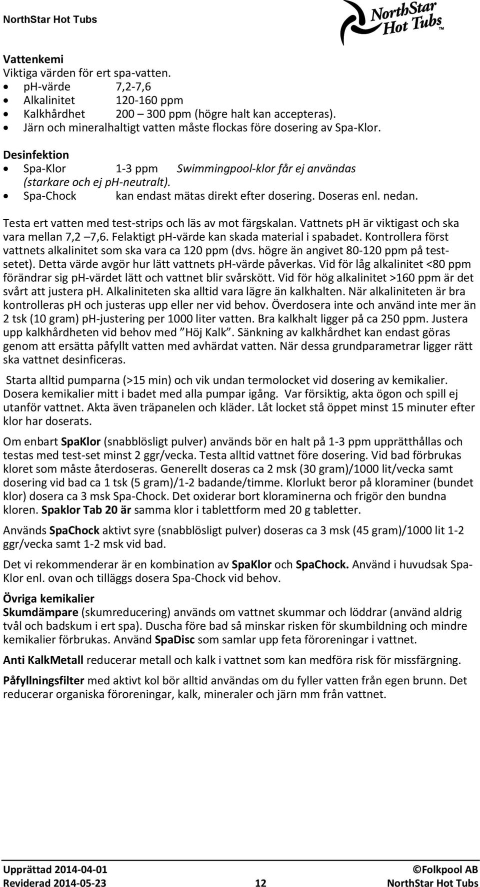 Spa-Chock kan endast mätas direkt efter dosering. Doseras enl. nedan. Testa ert vatten med test-strips och läs av mot färgskalan. Vattnets ph är viktigast och ska vara mellan 7,2 7,6.