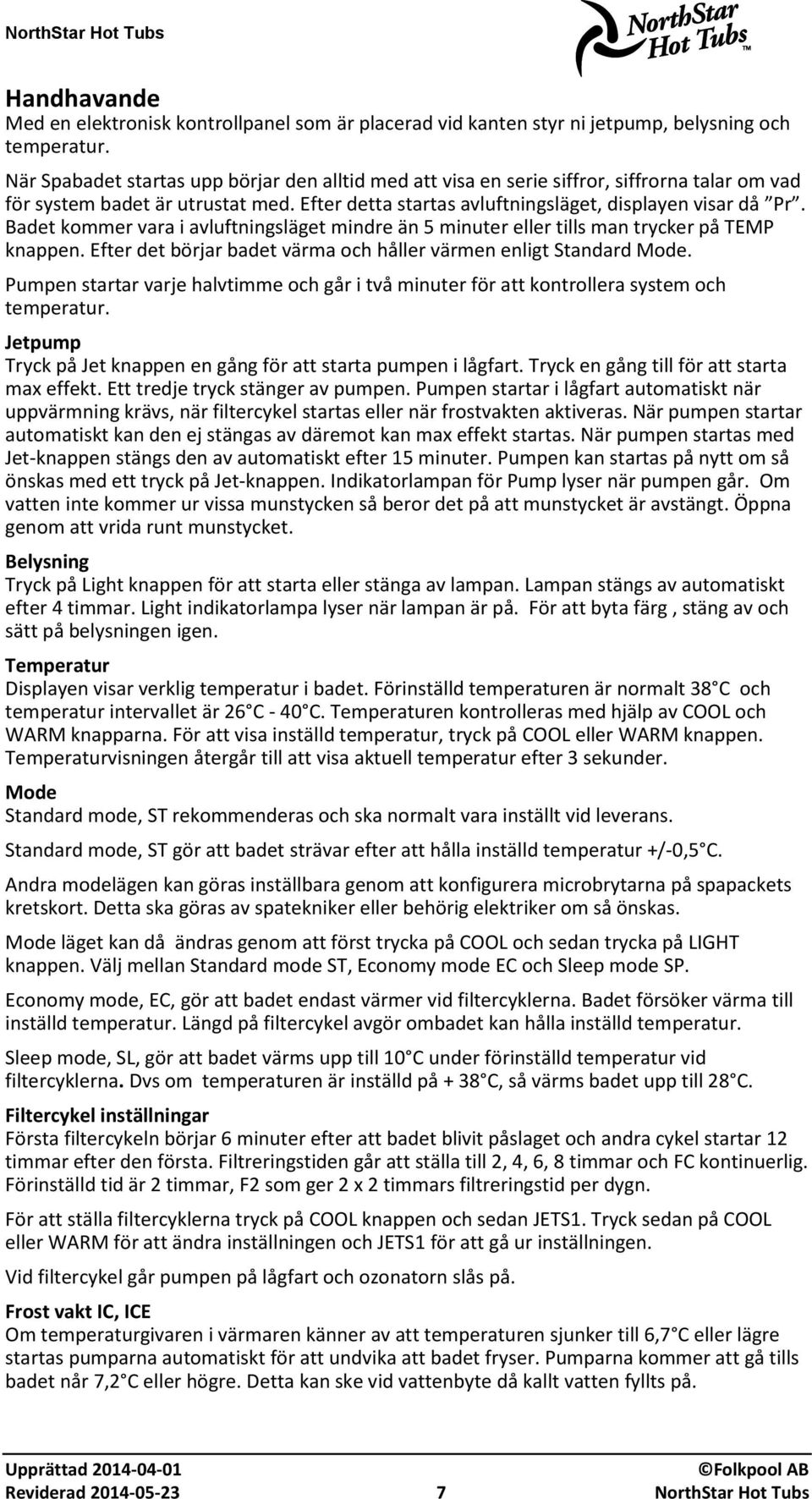 Badet kommer vara i avluftningsläget mindre än 5 minuter eller tills man trycker på TEMP knappen. Efter det börjar badet värma och håller värmen enligt Standard Mode.