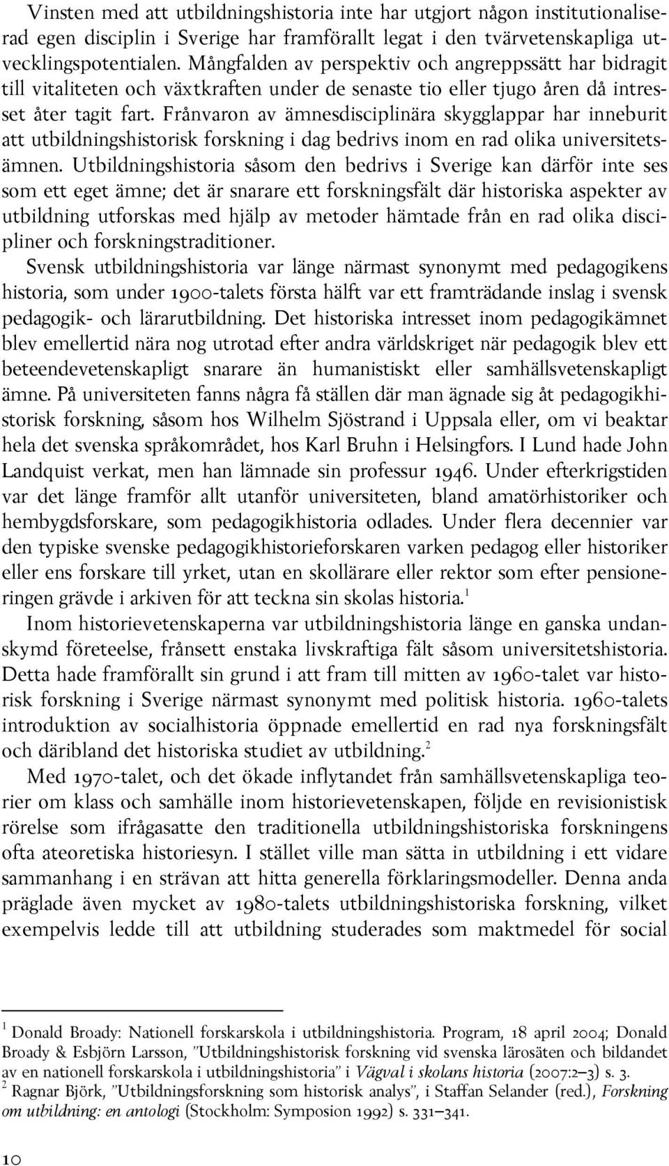 Frånvaron av ämnesdisciplinära skygglappar har inneburit att utbildningshistorisk forskning i dag bedrivs inom en rad olika universitetsämnen.