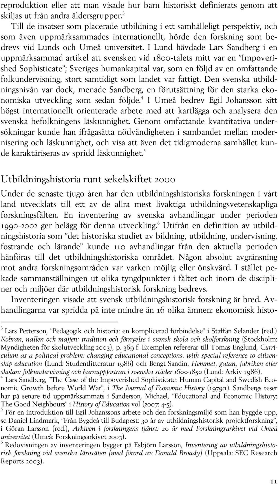 I Lund hävdade Lars Sandberg i en uppmärksammad artikel att svensken vid 1800-talets mitt var en Impoverished Sophisticate ; Sveriges humankapital var, som en följd av en omfattande folkundervisning,