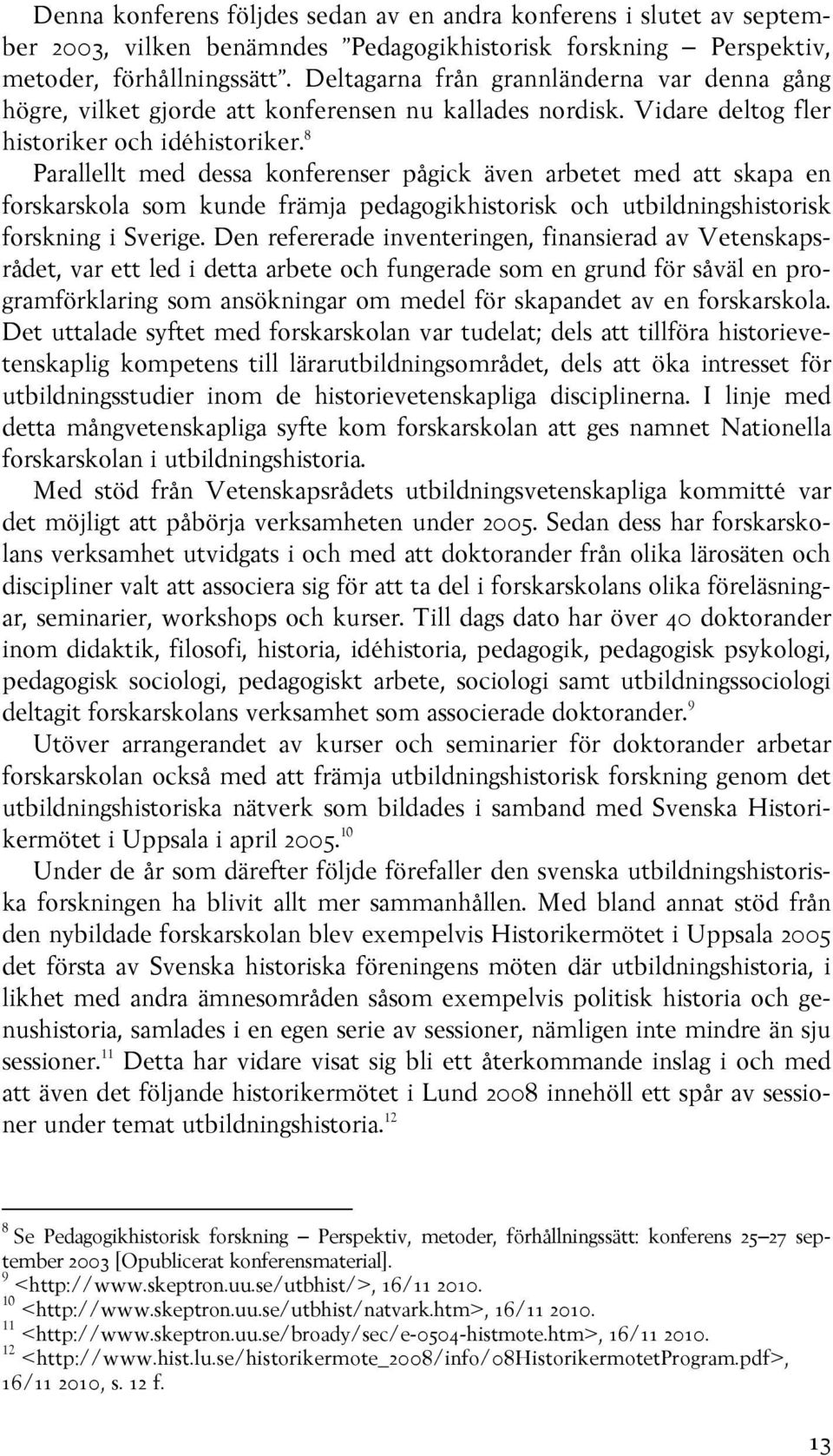 8 Parallellt med dessa konferenser pågick även arbetet med att skapa en forskarskola som kunde främja pedagogikhistorisk och utbildningshistorisk forskning i Sverige.