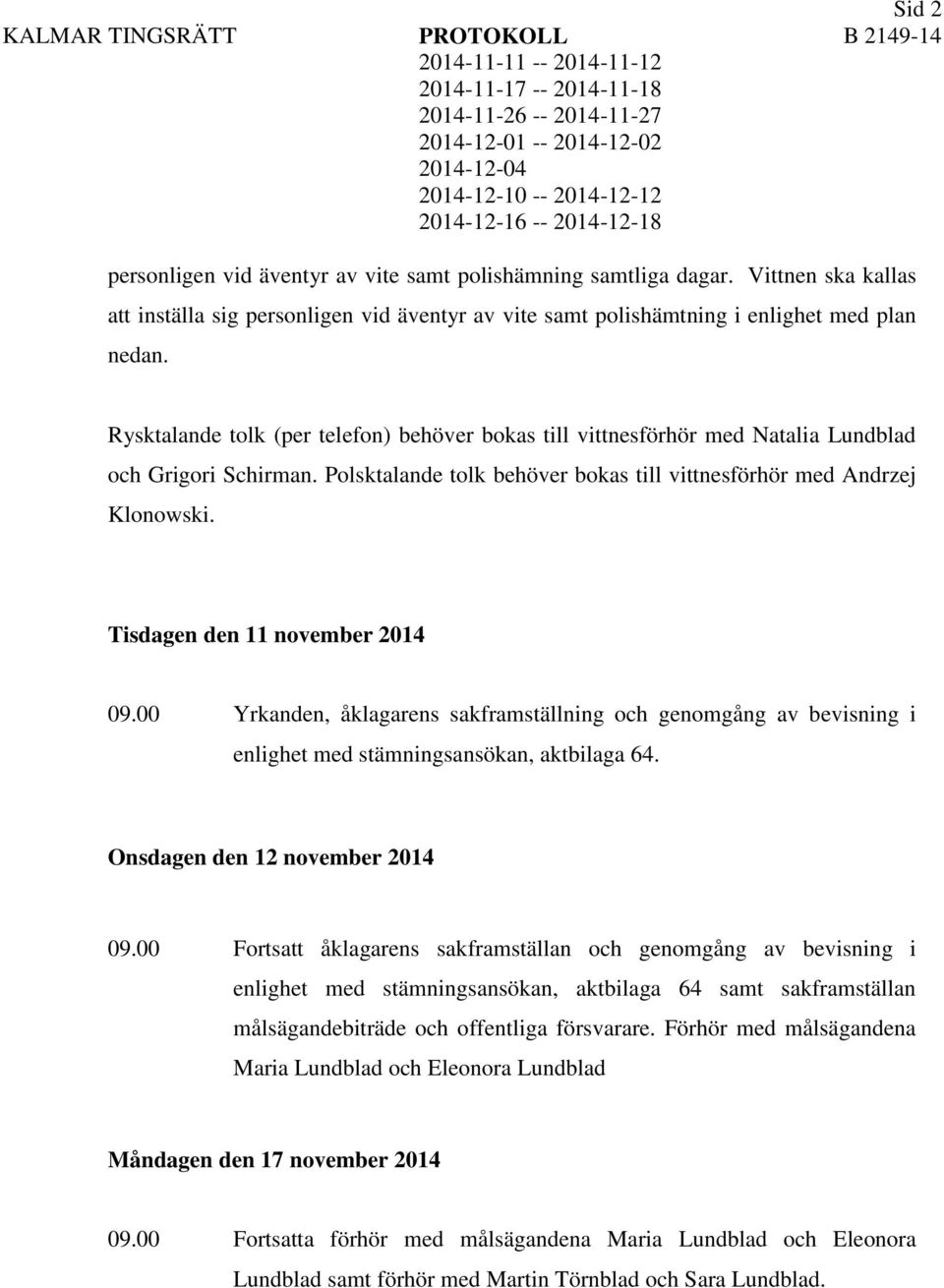 Tisdagen den 11 november 2014 09.00 Yrkanden, åklagarens sakframställning och genomgång av bevisning i enlighet med stämningsansökan, aktbilaga 64. Onsdagen den 12 november 2014 09.