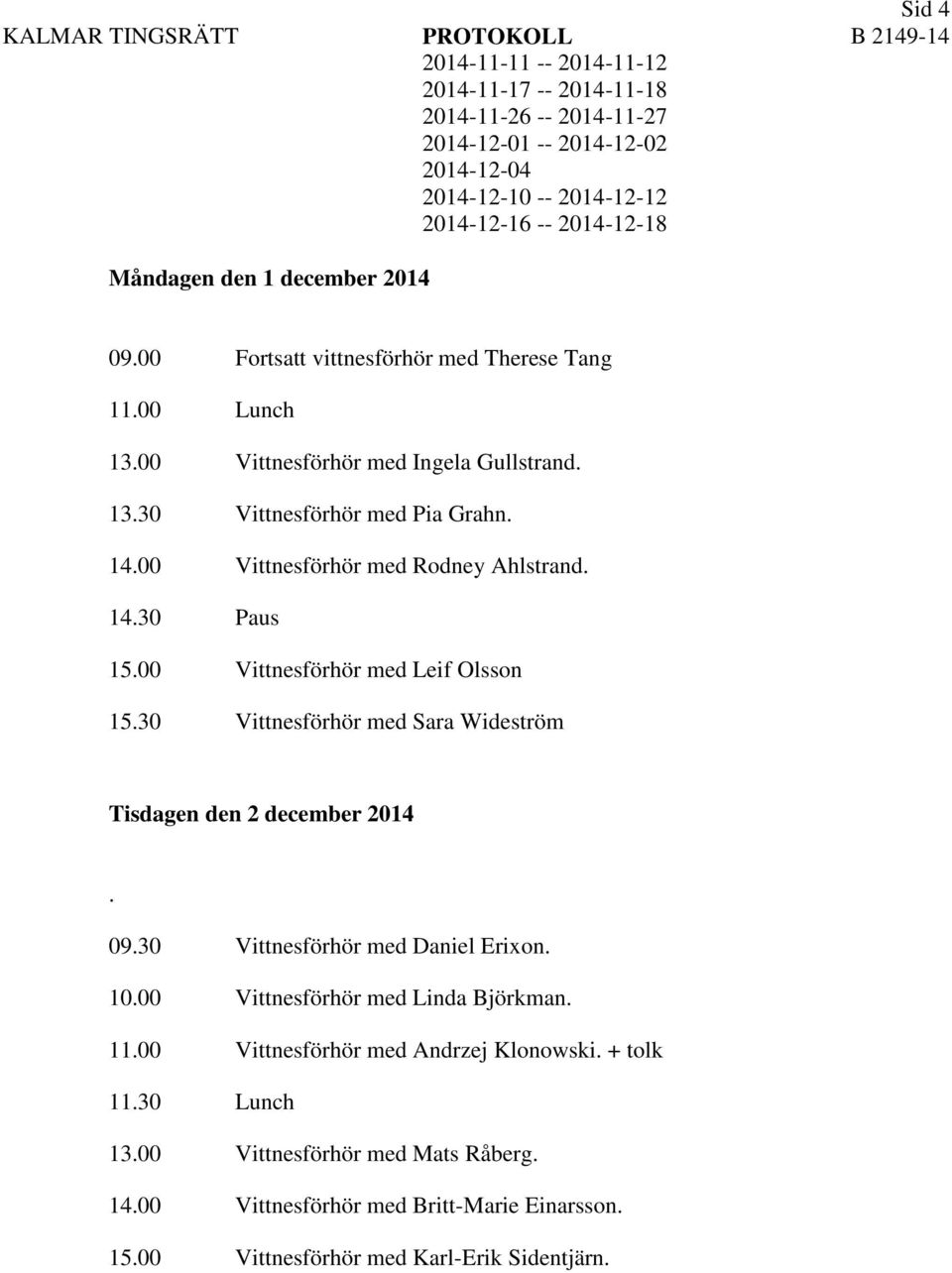 30 Vittnesförhör med Sara Wideström Tisdagen den 2 december 2014. 09.30 Vittnesförhör med Daniel Erixon. 10.00 Vittnesförhör med Linda Björkman.