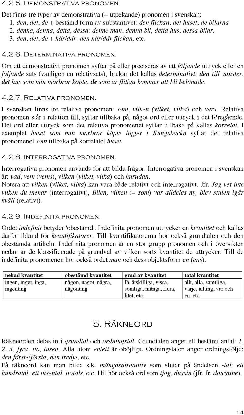 Om ett demonstrativt pronomen syftar på eller preciseras av ett följande uttryck eller en följande sats (vanligen en relativsats), brukar det kallas determinativt: den till vänster, det hus som min