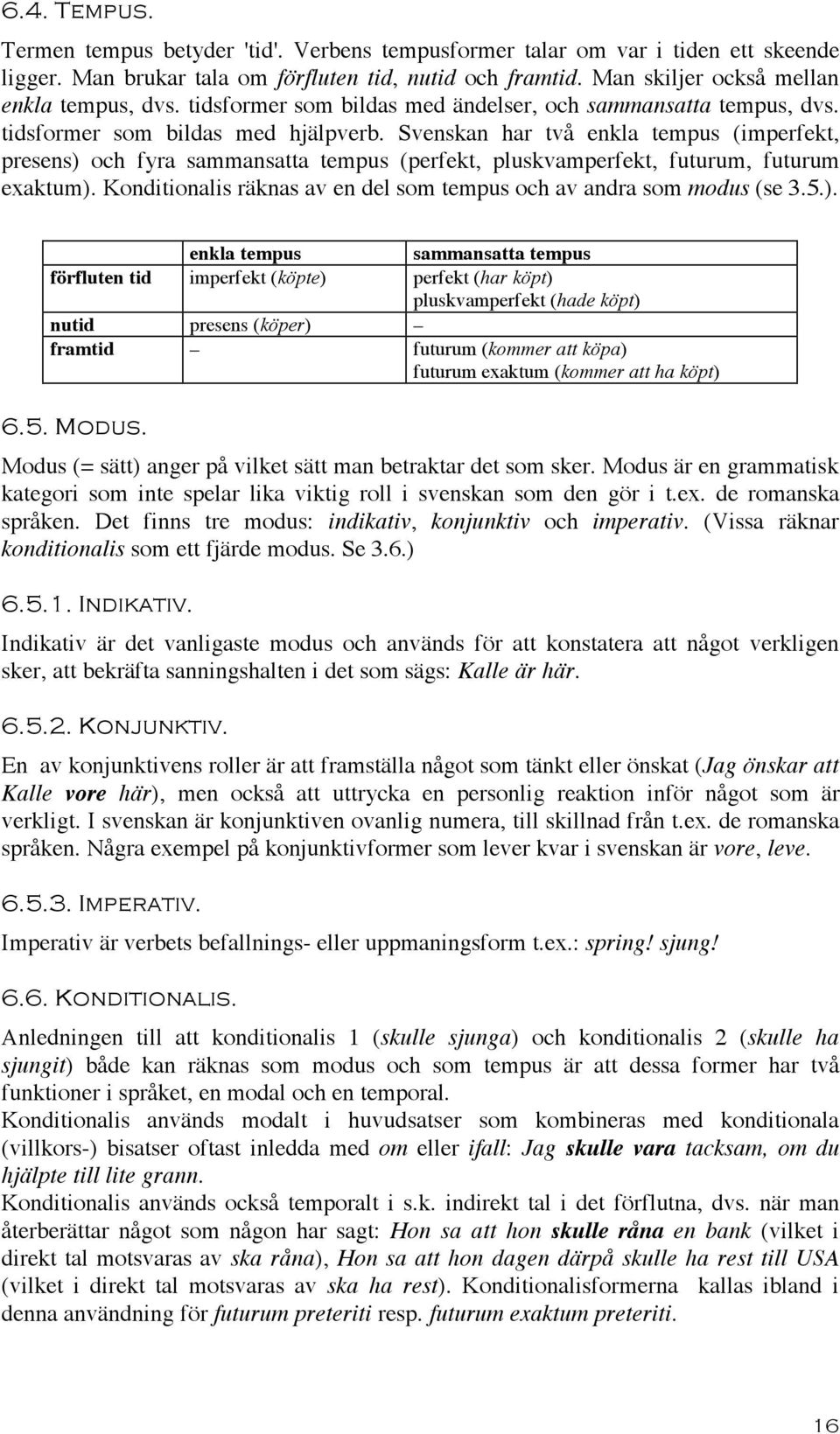 Svenskan har två enkla tempus (imperfekt, presens) och fyra sammansatta tempus (perfekt, pluskvamperfekt, futurum, futurum exaktum).