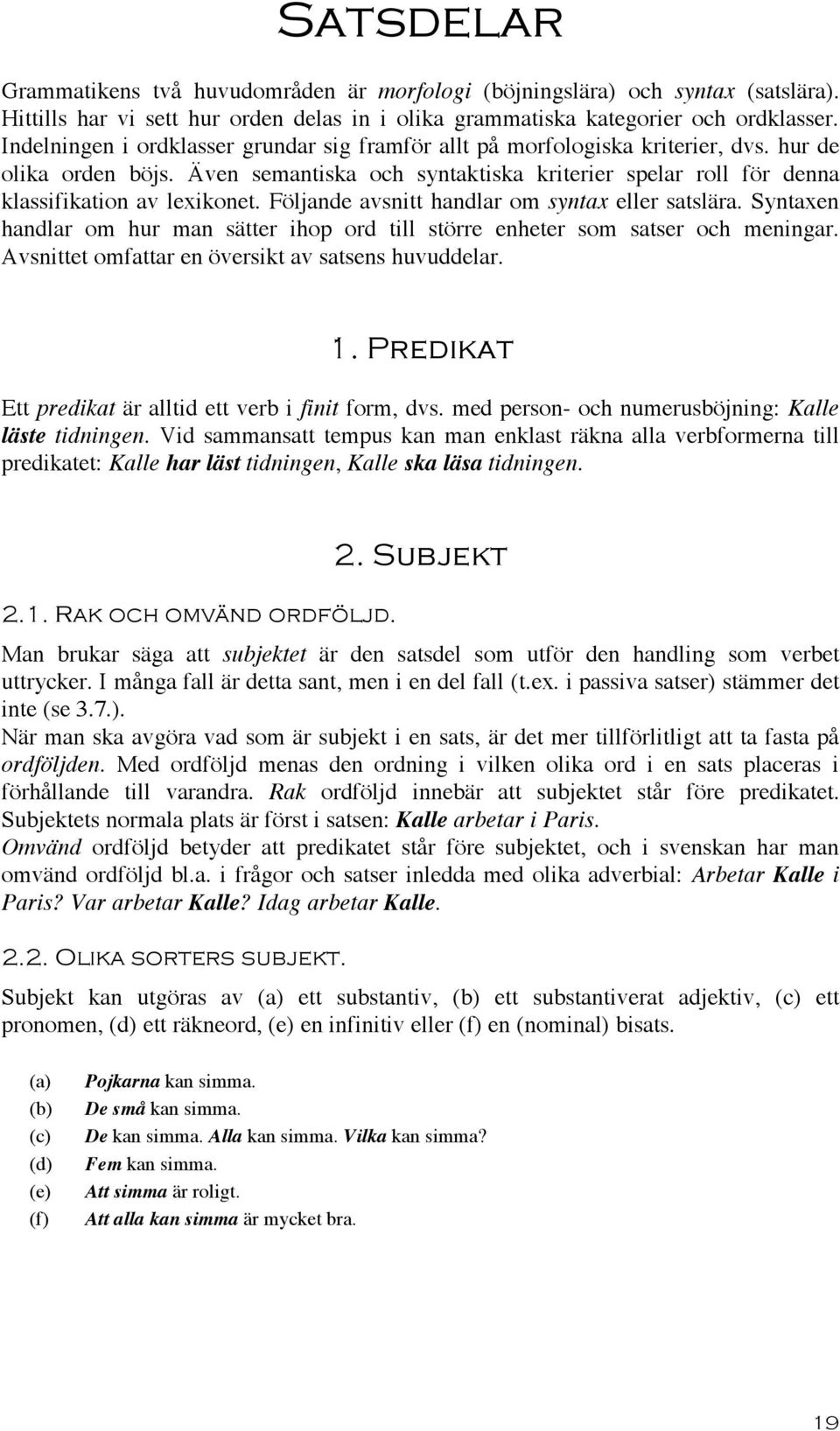 Följande avsnitt handlar om syntax eller satslära. Syntaxen handlar om hur man sätter ihop ord till större enheter som satser och meningar. Avsnittet omfattar en översikt av satsens huvuddelar. 1.