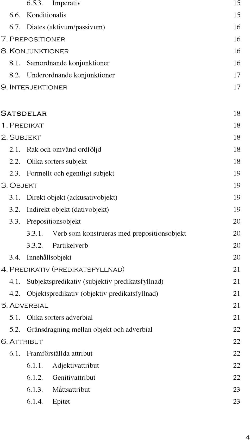 2. Indirekt objekt (dativobjekt) 19 3.3. Prepositionsobjekt 20 3.3.1. Verb som konstrueras med prepositionsobjekt 20 3.3.2. Partikelverb 20 3.4. Innehållsobjekt 20 4.