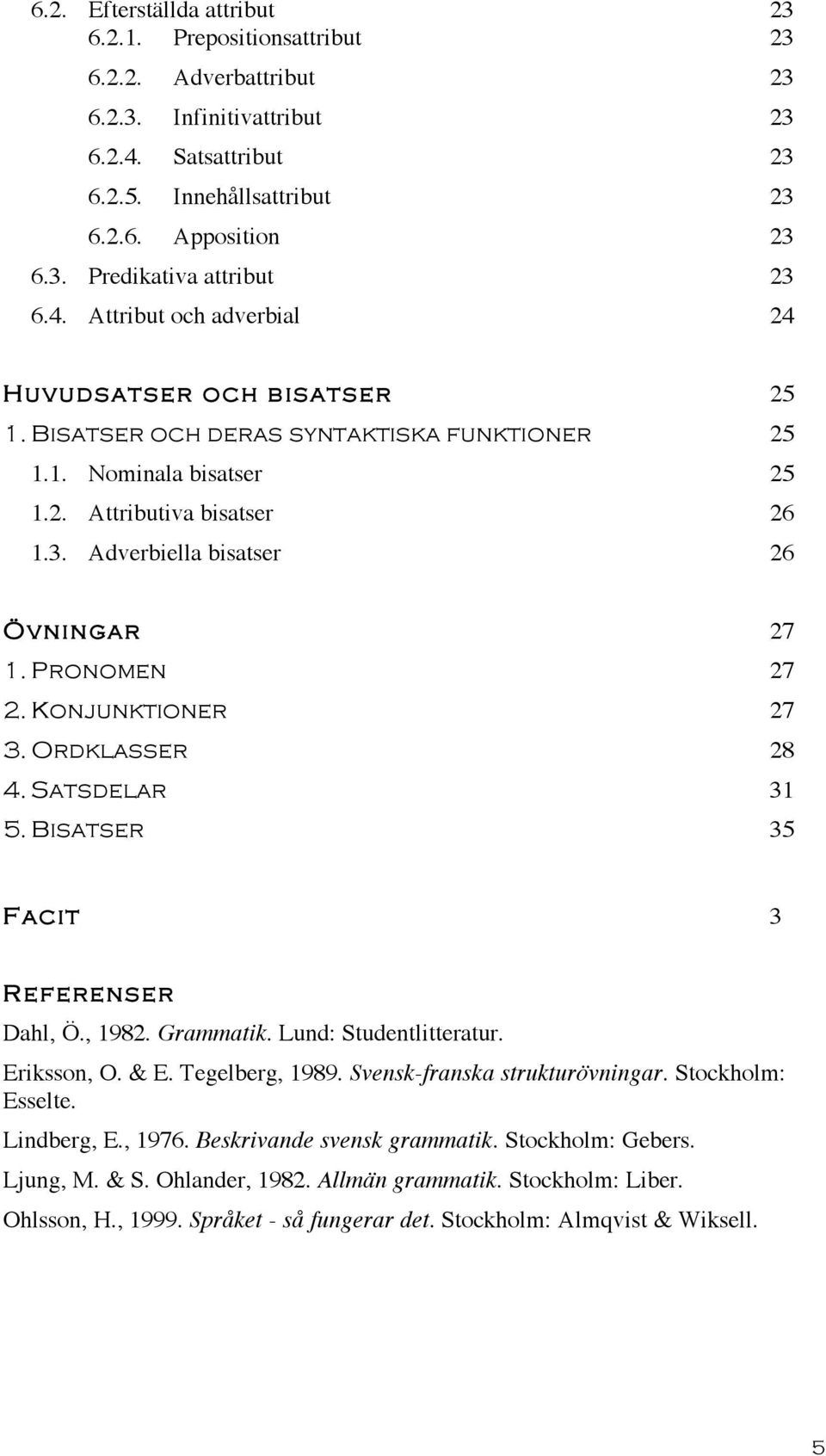 Adverbiella bisatser 26 Övningar 27 1. Pronomen 27 2. Konjunktioner 27 3. Ordklasser 28 4. Satsdelar 31 5. Bisatser 35 Facit 3 Referenser Dahl, Ö., 1982. Grammatik. Lund: Studentlitteratur.