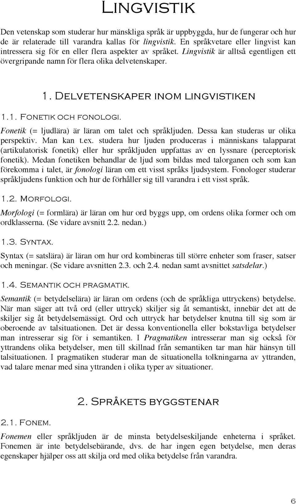 Delvetenskaper inom lingvistiken 1.1. Fonetik och fonologi. Fonetik (= ljudlära) är läran om talet och språkljuden. Dessa kan studeras ur olika perspektiv. Man kan t.ex.