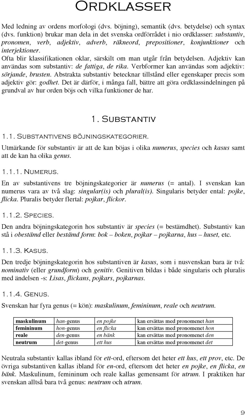 Ofta blir klassifikationen oklar, särskilt om man utgår från betydelsen. Adjektiv kan användas som substantiv: de fattiga, de rika. Verbformer kan användas som adjektiv: sörjande, brusten.