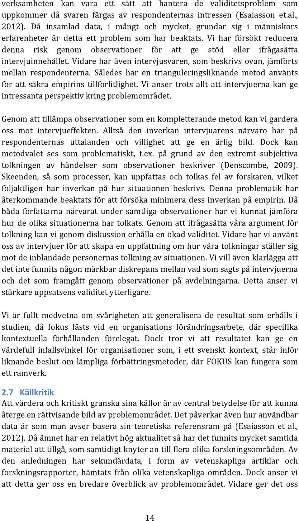 Vi har försökt reducera denna risk genom observationer för att ge stöd eller ifrågasätta intervjuinnehållet. Vidare har även intervjusvaren, som beskrivs ovan, jämförts mellan respondenterna.