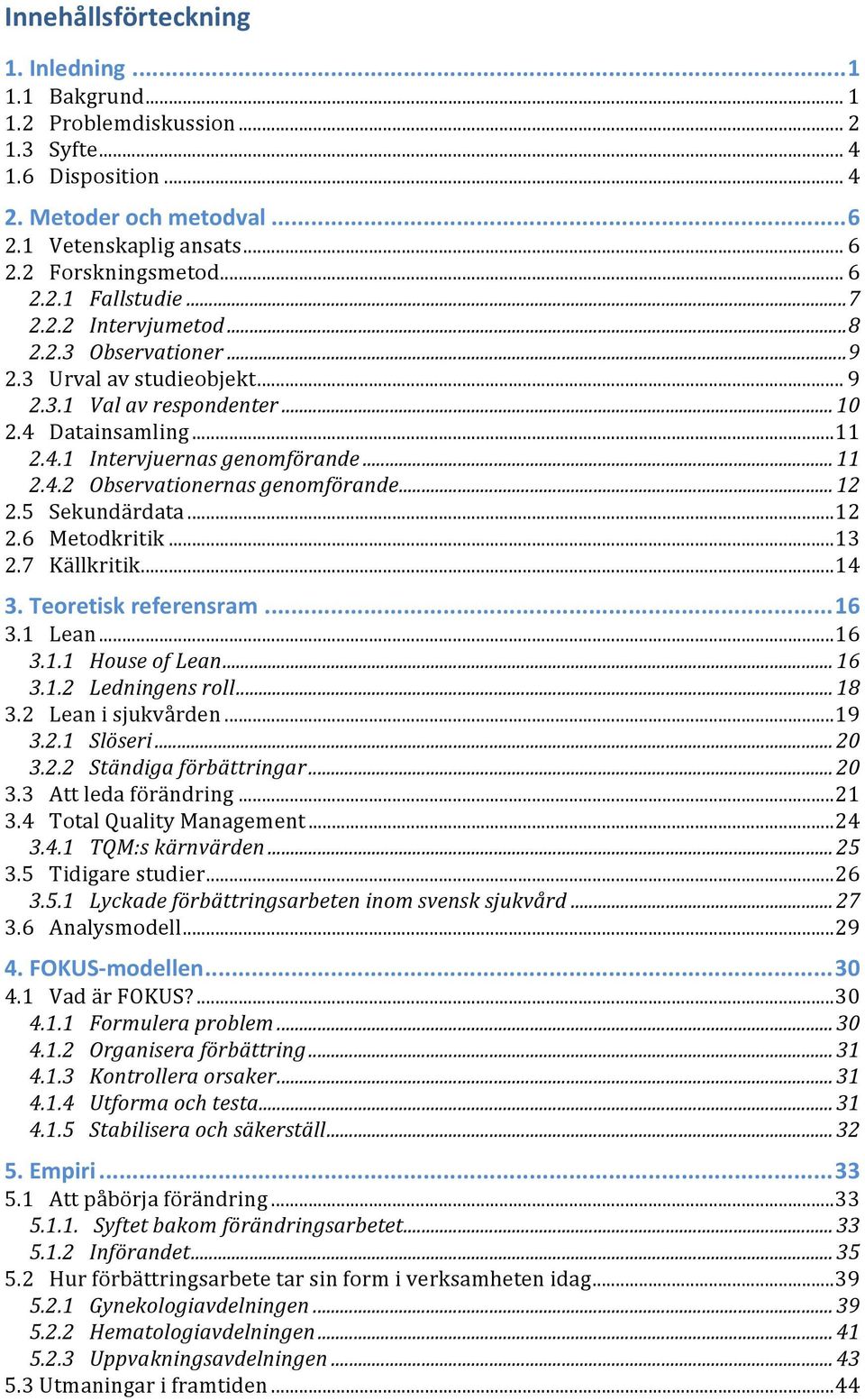 .. 11 2.4.2 Observationernas genomförande... 12 2.5 Sekundärdata... 12 2.6 Metodkritik... 13 2.7 Källkritik... 14 3. Teoretisk referensram... 16 3.1 Lean... 16 3.1.1 House of Lean... 16 3.1.2 Ledningens roll.