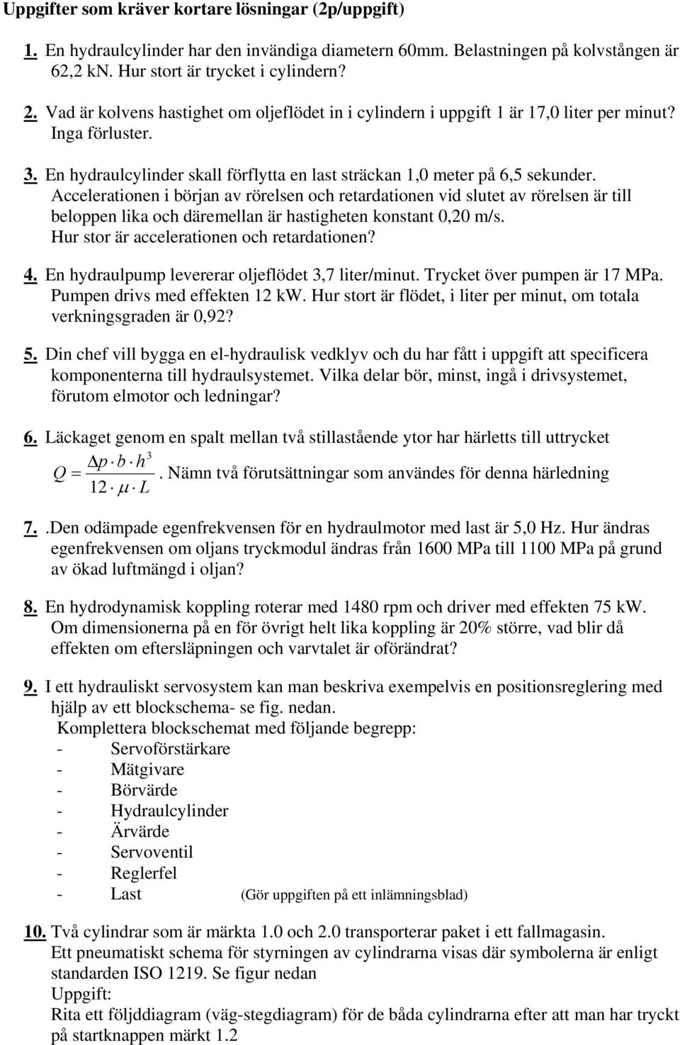 Accelerationen i början av rörelsen och retardationen vid slutet av rörelsen är till beloppen lika och däremellan är hastigheten konstant 0,20 m/s. Hur stor är accelerationen och retardationen? 4.