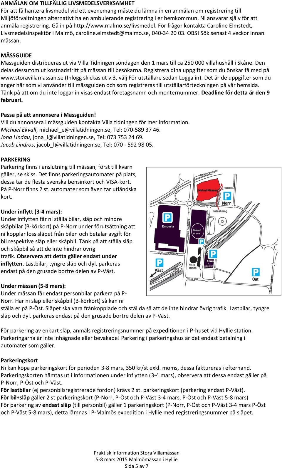 elmstedt@malmo.se, 040-34 20 03. OBS! Sök senast 4 veckor innan mässan. MÄSSGUIDE Mässguiden distribueras ut via Villa Tidningen söndagen den 1 mars till ca 250 000 villahushåll i Skåne.